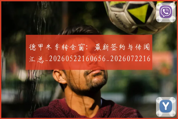 德甲冬季转会窗：最新签约与传闻汇总_20260522160656_20260722161013
