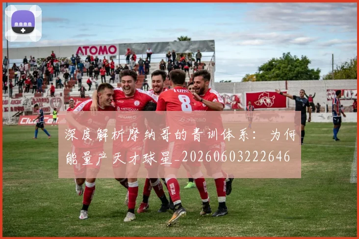 深度解析摩纳哥的青训体系：为何能量产天才球星_20260603222646