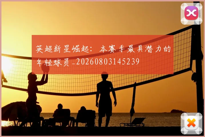 英超新星崛起：本赛季最具潜力的年轻球员_20260803145239