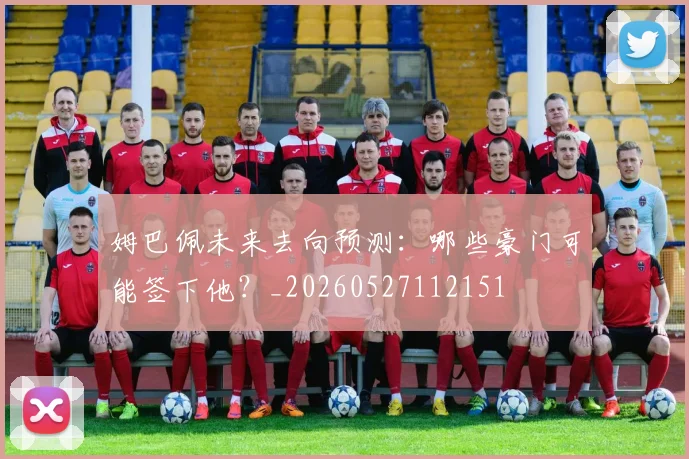 姆巴佩未来去向预测：哪些豪门可能签下他？_20260527112151