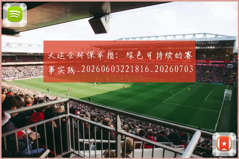大运会环保举措：绿色可持续的赛事实践_20260603221816_20260703225643_20260719171804