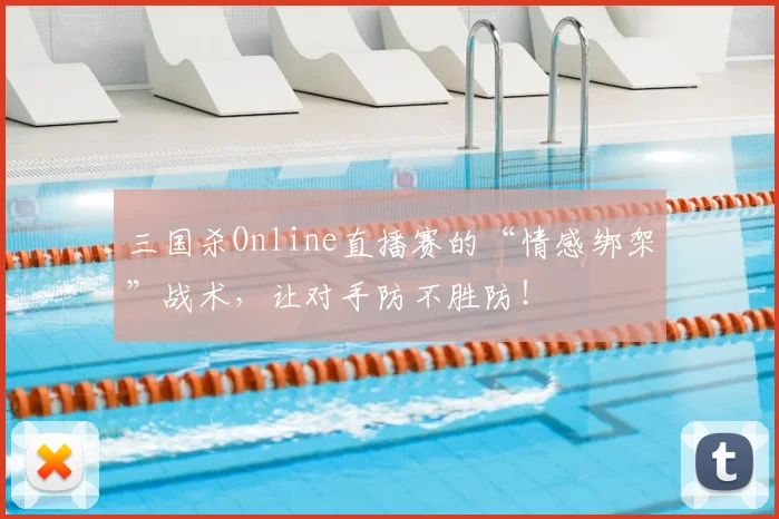三国杀Online直播赛的“情感绑架”战术,让对手防不胜防!