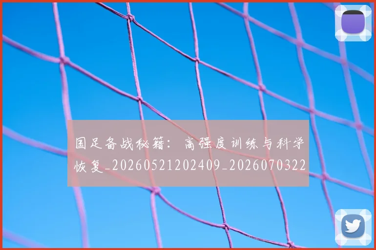 国足备战秘籍：高强度训练与科学恢复_20260521202409_20260703223356