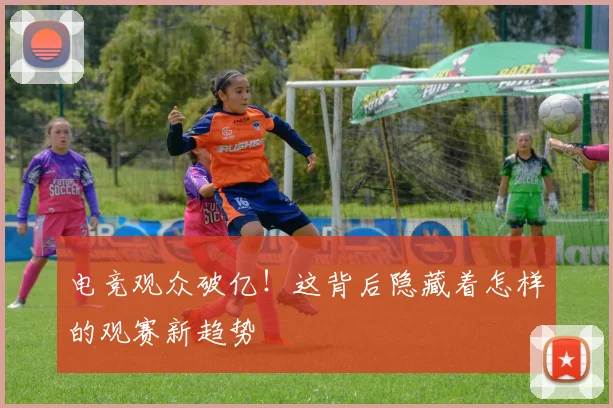 电竞观众破亿!这背后隐藏着怎样的观赛新趋势