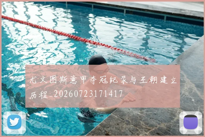 尤文图斯意甲夺冠纪录与王朝建立历程_20260723171417