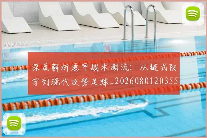 深度解析意甲战术潮流:从链式防守到现代攻势足球_20260801203556