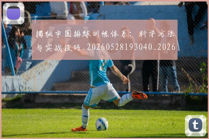揭秘中国排球训练体系：科学方法与实战技巧_20260528193040_20260707015715