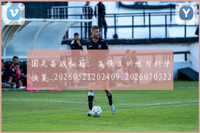 国足备战秘籍：高强度训练与科学恢复_20260521202409_20260703223356