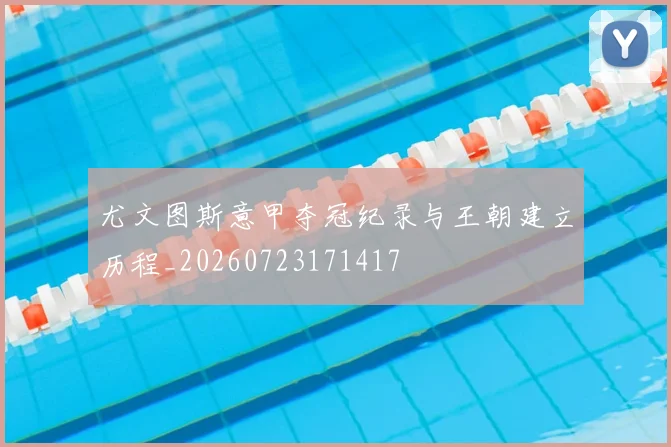 尤文图斯意甲夺冠纪录与王朝建立历程_20260723171417