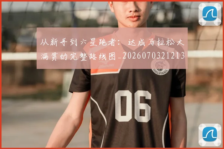 从新手到六星跑者:达成马拉松大满贯的完整路线图_20260703212137_20260718202140