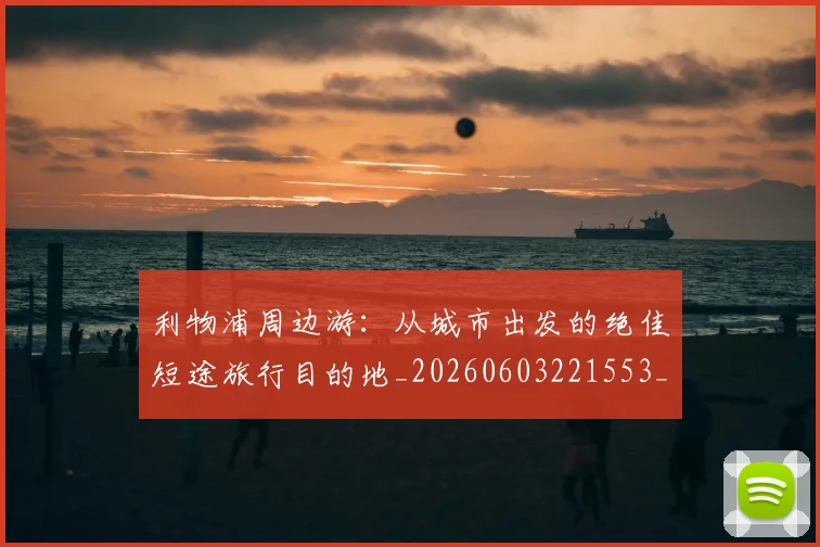 利物浦周边游：从城市出发的绝佳短途旅行目的地_20260603221553_20260703220116_20260718010126