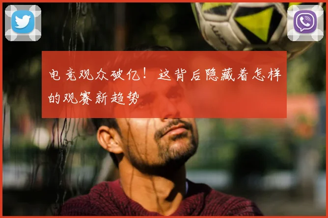 电竞观众破亿！这背后隐藏着怎样的观赛新趋势