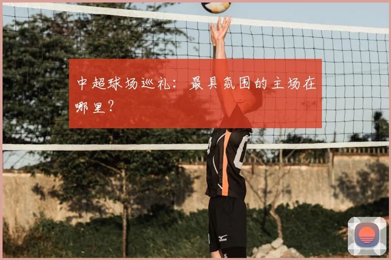 中超球场巡礼：最具氛围的主场在哪里？