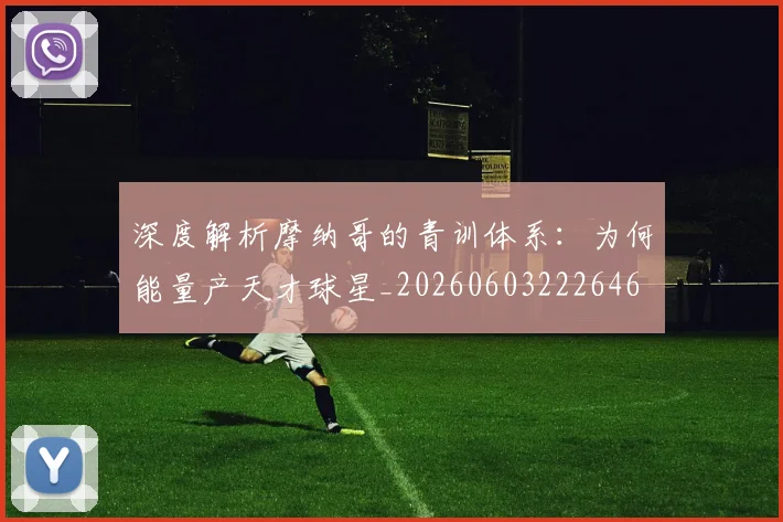 深度解析摩纳哥的青训体系:为何能量产天才球星_20260603222646