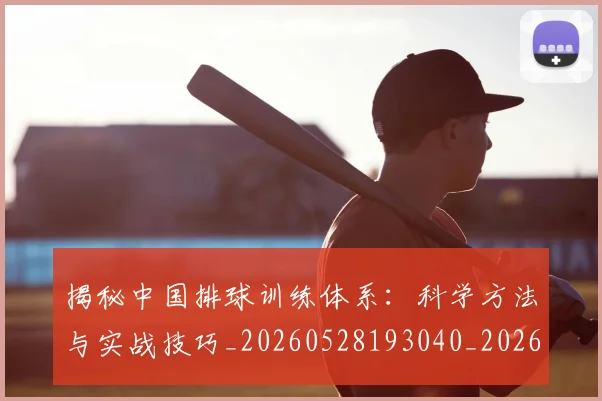 揭秘中国排球训练体系：科学方法与实战技巧_20260528193040_20260723184043