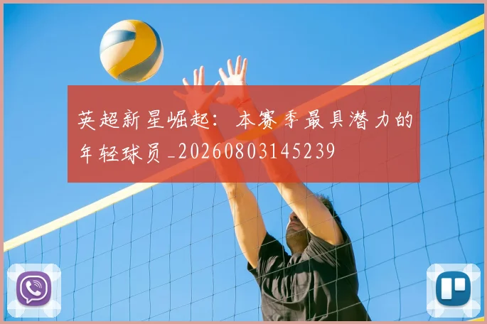 英超新星崛起：本赛季最具潜力的年轻球员_20260803145239